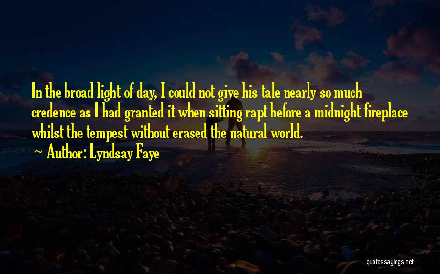 Lyndsay Faye Quotes: In The Broad Light Of Day, I Could Not Give His Tale Nearly So Much Credence As I Had Granted