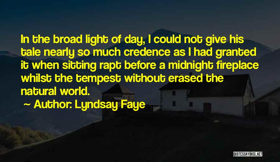 Lyndsay Faye Quotes: In The Broad Light Of Day, I Could Not Give His Tale Nearly So Much Credence As I Had Granted