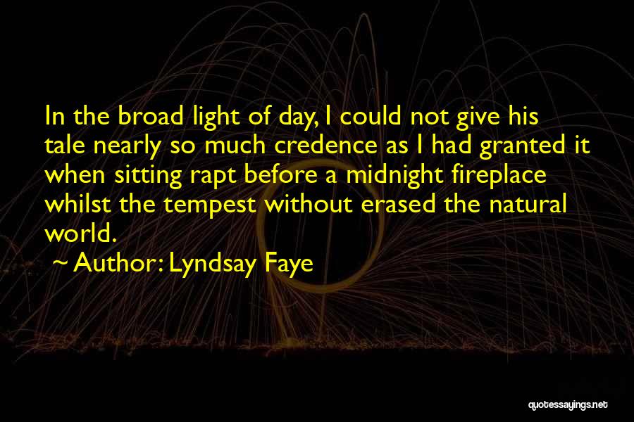 Lyndsay Faye Quotes: In The Broad Light Of Day, I Could Not Give His Tale Nearly So Much Credence As I Had Granted