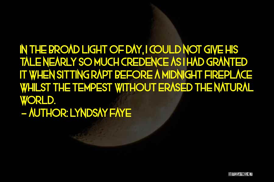 Lyndsay Faye Quotes: In The Broad Light Of Day, I Could Not Give His Tale Nearly So Much Credence As I Had Granted