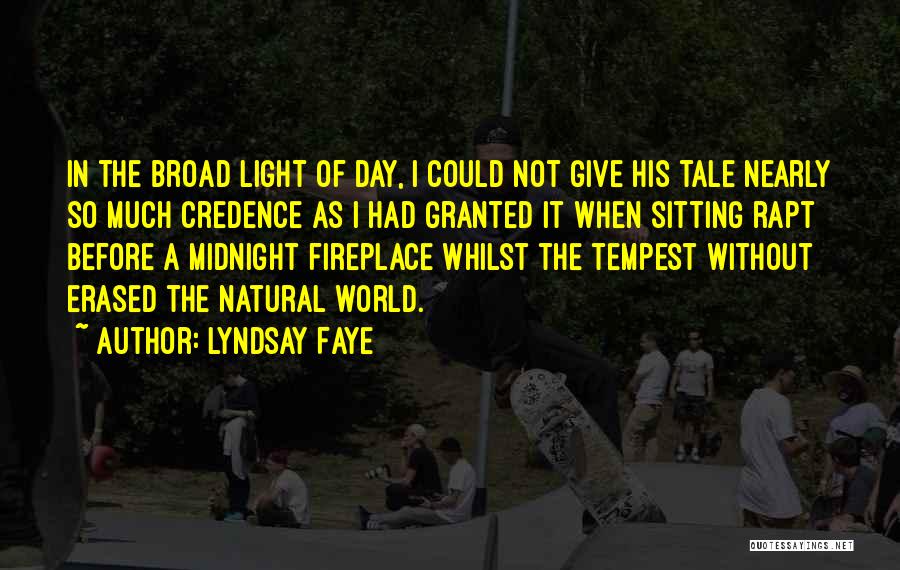 Lyndsay Faye Quotes: In The Broad Light Of Day, I Could Not Give His Tale Nearly So Much Credence As I Had Granted