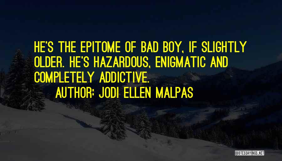 Jodi Ellen Malpas Quotes: He's The Epitome Of Bad Boy, If Slightly Older. He's Hazardous, Enigmatic And Completely Addictive.