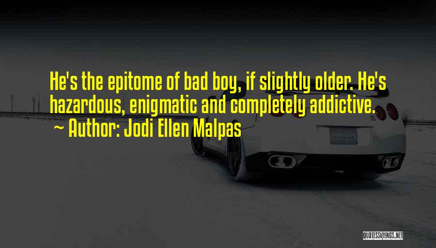 Jodi Ellen Malpas Quotes: He's The Epitome Of Bad Boy, If Slightly Older. He's Hazardous, Enigmatic And Completely Addictive.