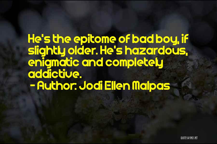 Jodi Ellen Malpas Quotes: He's The Epitome Of Bad Boy, If Slightly Older. He's Hazardous, Enigmatic And Completely Addictive.