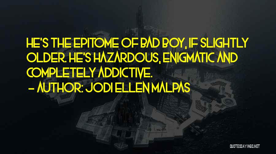 Jodi Ellen Malpas Quotes: He's The Epitome Of Bad Boy, If Slightly Older. He's Hazardous, Enigmatic And Completely Addictive.