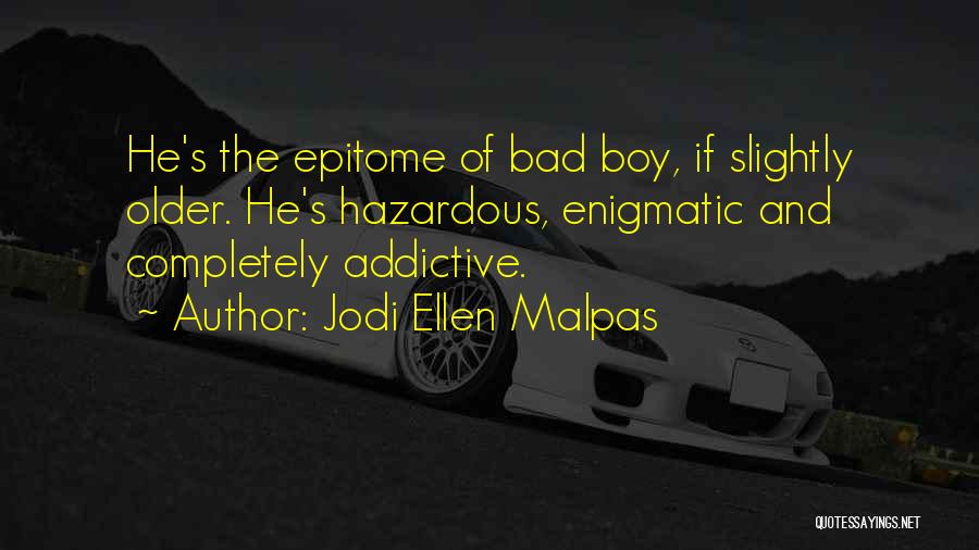 Jodi Ellen Malpas Quotes: He's The Epitome Of Bad Boy, If Slightly Older. He's Hazardous, Enigmatic And Completely Addictive.