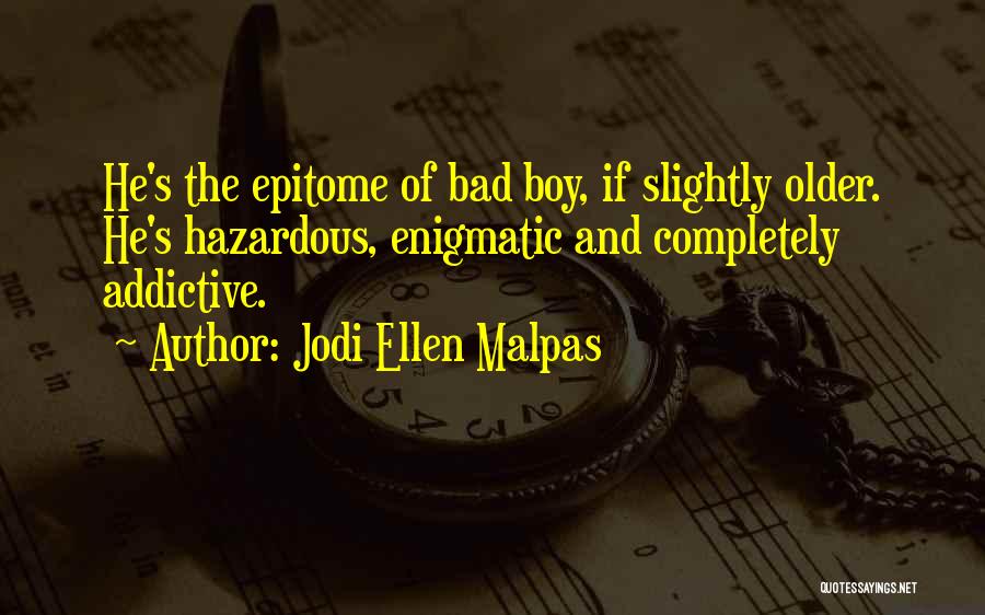 Jodi Ellen Malpas Quotes: He's The Epitome Of Bad Boy, If Slightly Older. He's Hazardous, Enigmatic And Completely Addictive.