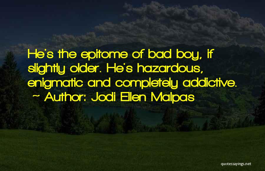 Jodi Ellen Malpas Quotes: He's The Epitome Of Bad Boy, If Slightly Older. He's Hazardous, Enigmatic And Completely Addictive.