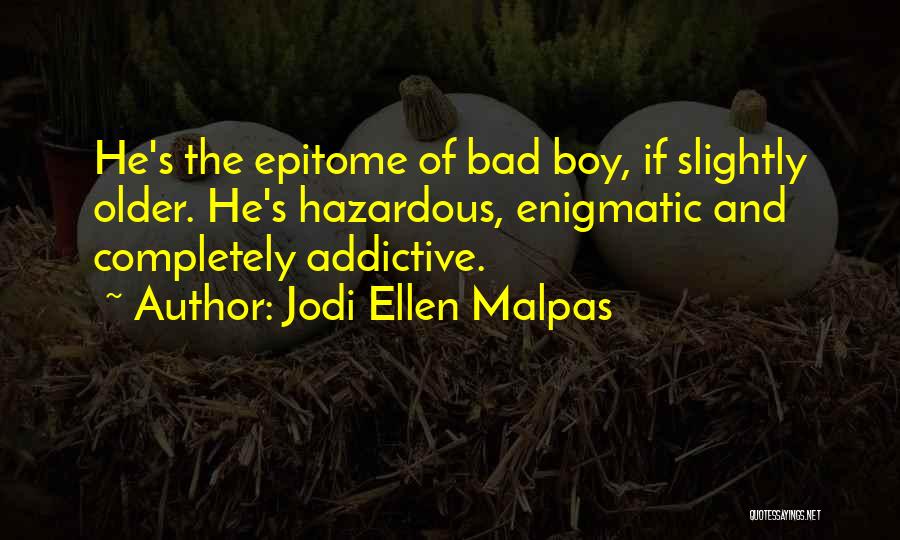 Jodi Ellen Malpas Quotes: He's The Epitome Of Bad Boy, If Slightly Older. He's Hazardous, Enigmatic And Completely Addictive.