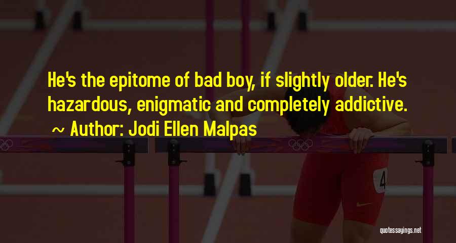 Jodi Ellen Malpas Quotes: He's The Epitome Of Bad Boy, If Slightly Older. He's Hazardous, Enigmatic And Completely Addictive.