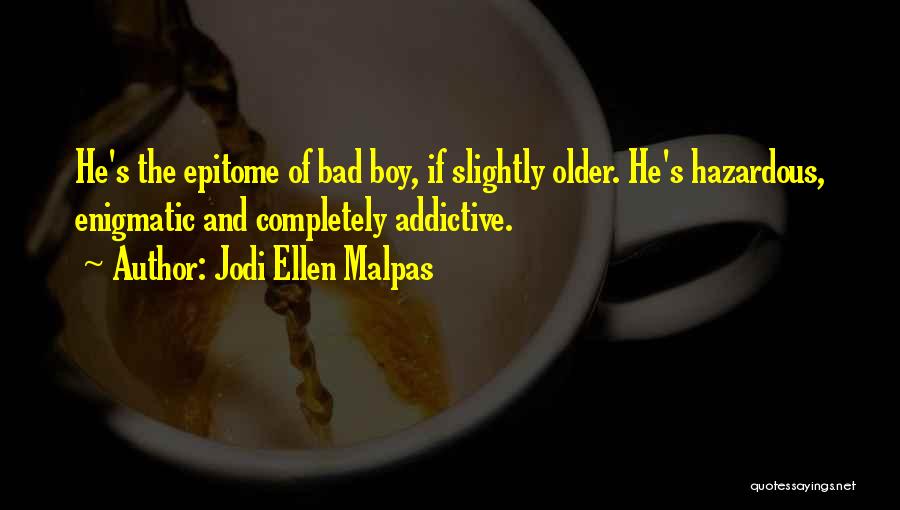 Jodi Ellen Malpas Quotes: He's The Epitome Of Bad Boy, If Slightly Older. He's Hazardous, Enigmatic And Completely Addictive.