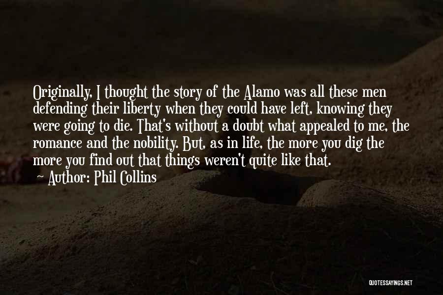 Phil Collins Quotes: Originally, I Thought The Story Of The Alamo Was All These Men Defending Their Liberty When They Could Have Left,