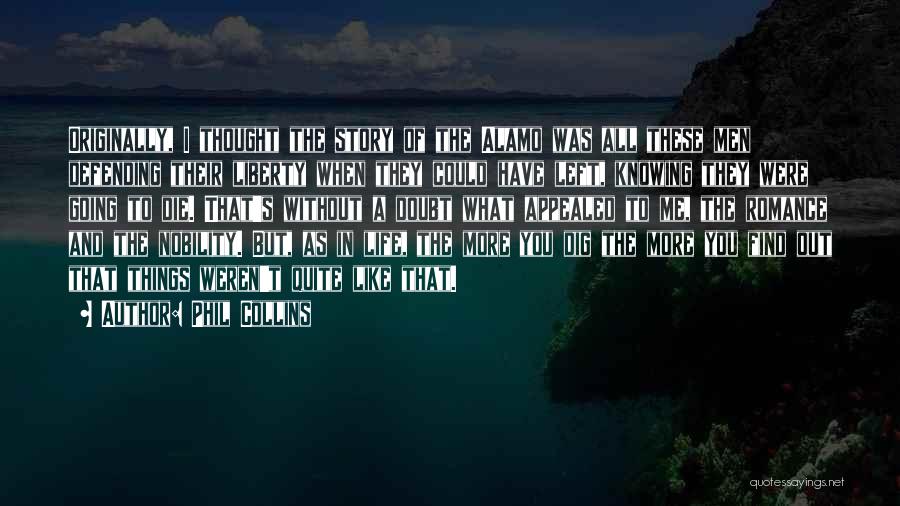 Phil Collins Quotes: Originally, I Thought The Story Of The Alamo Was All These Men Defending Their Liberty When They Could Have Left,