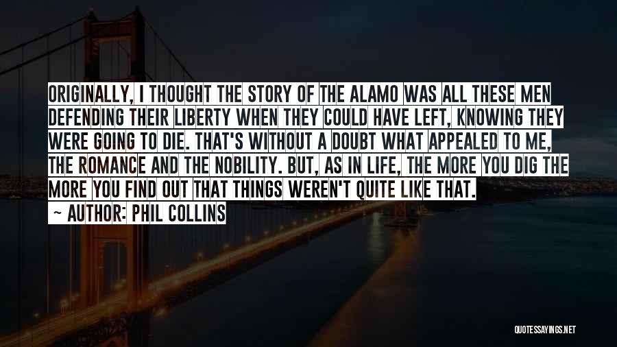 Phil Collins Quotes: Originally, I Thought The Story Of The Alamo Was All These Men Defending Their Liberty When They Could Have Left,