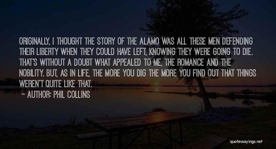 Phil Collins Quotes: Originally, I Thought The Story Of The Alamo Was All These Men Defending Their Liberty When They Could Have Left,