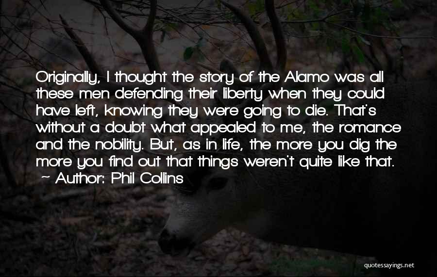 Phil Collins Quotes: Originally, I Thought The Story Of The Alamo Was All These Men Defending Their Liberty When They Could Have Left,