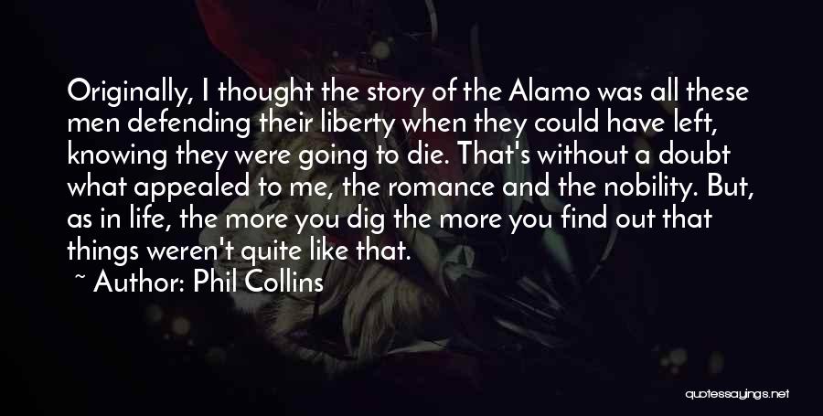 Phil Collins Quotes: Originally, I Thought The Story Of The Alamo Was All These Men Defending Their Liberty When They Could Have Left,