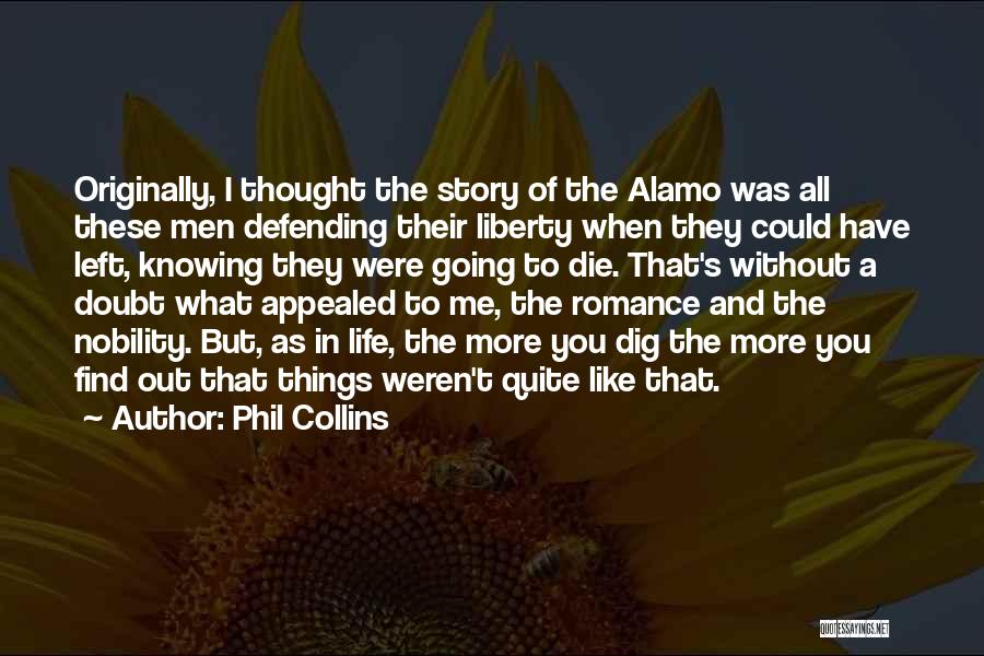 Phil Collins Quotes: Originally, I Thought The Story Of The Alamo Was All These Men Defending Their Liberty When They Could Have Left,