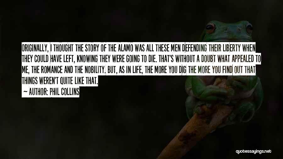 Phil Collins Quotes: Originally, I Thought The Story Of The Alamo Was All These Men Defending Their Liberty When They Could Have Left,