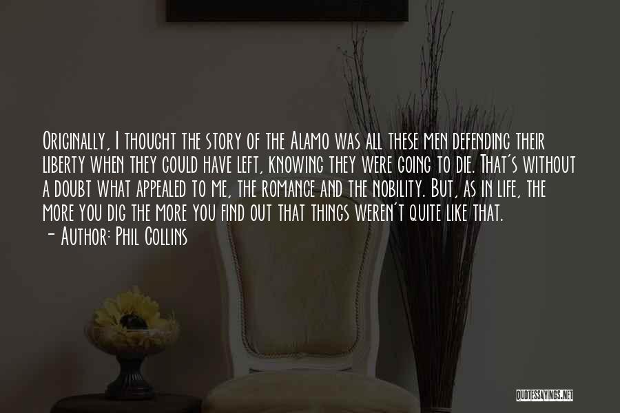 Phil Collins Quotes: Originally, I Thought The Story Of The Alamo Was All These Men Defending Their Liberty When They Could Have Left,