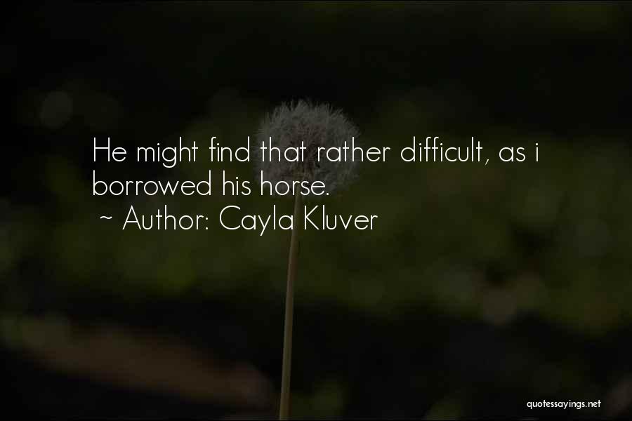 Cayla Kluver Quotes: He Might Find That Rather Difficult, As I Borrowed His Horse.