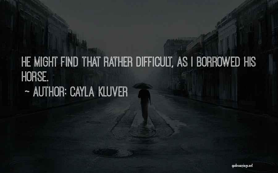 Cayla Kluver Quotes: He Might Find That Rather Difficult, As I Borrowed His Horse.