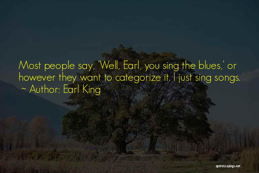 Earl King Quotes: Most People Say, 'well, Earl, You Sing The Blues,' Or However They Want To Categorize It. I Just Sing Songs.