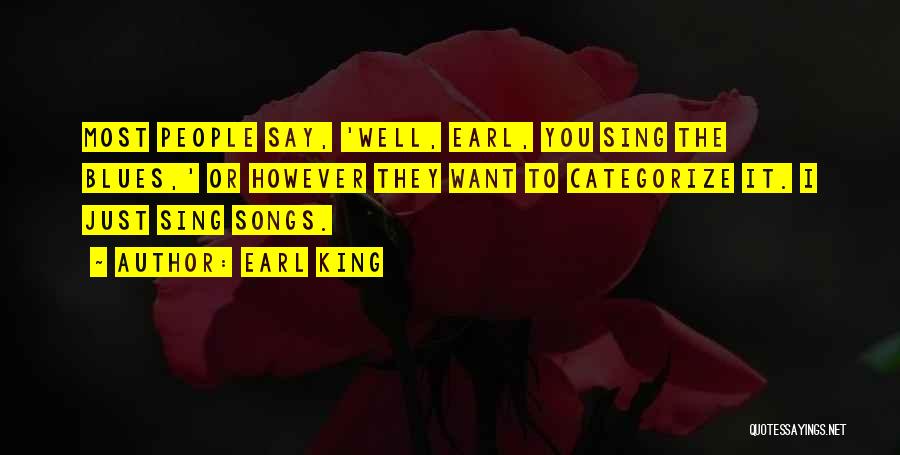 Earl King Quotes: Most People Say, 'well, Earl, You Sing The Blues,' Or However They Want To Categorize It. I Just Sing Songs.