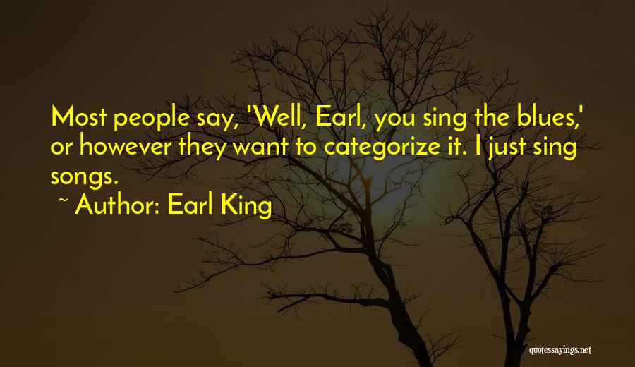 Earl King Quotes: Most People Say, 'well, Earl, You Sing The Blues,' Or However They Want To Categorize It. I Just Sing Songs.