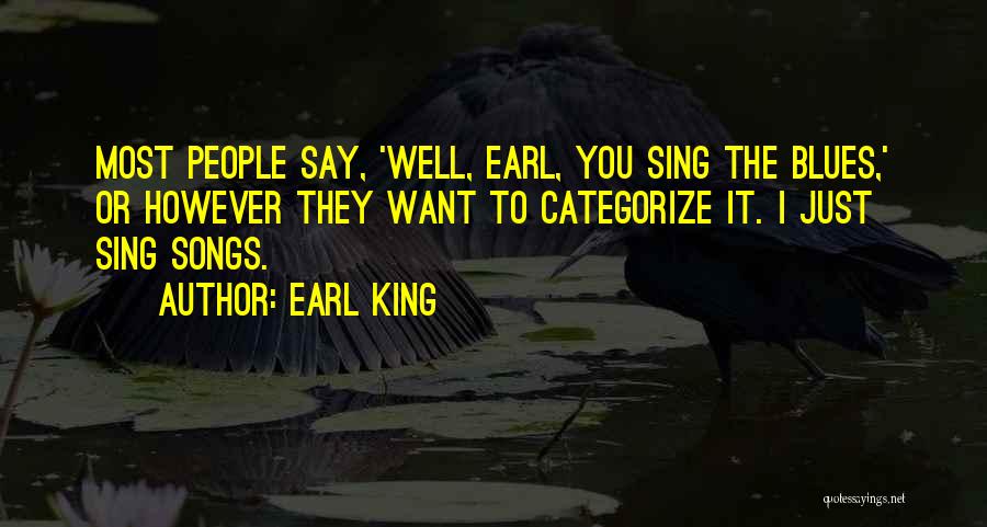 Earl King Quotes: Most People Say, 'well, Earl, You Sing The Blues,' Or However They Want To Categorize It. I Just Sing Songs.
