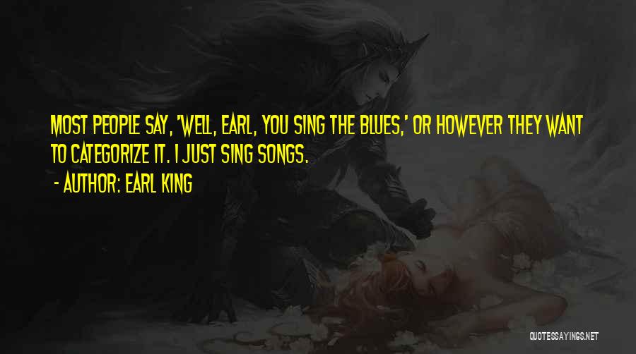 Earl King Quotes: Most People Say, 'well, Earl, You Sing The Blues,' Or However They Want To Categorize It. I Just Sing Songs.