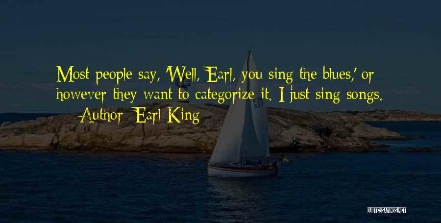 Earl King Quotes: Most People Say, 'well, Earl, You Sing The Blues,' Or However They Want To Categorize It. I Just Sing Songs.