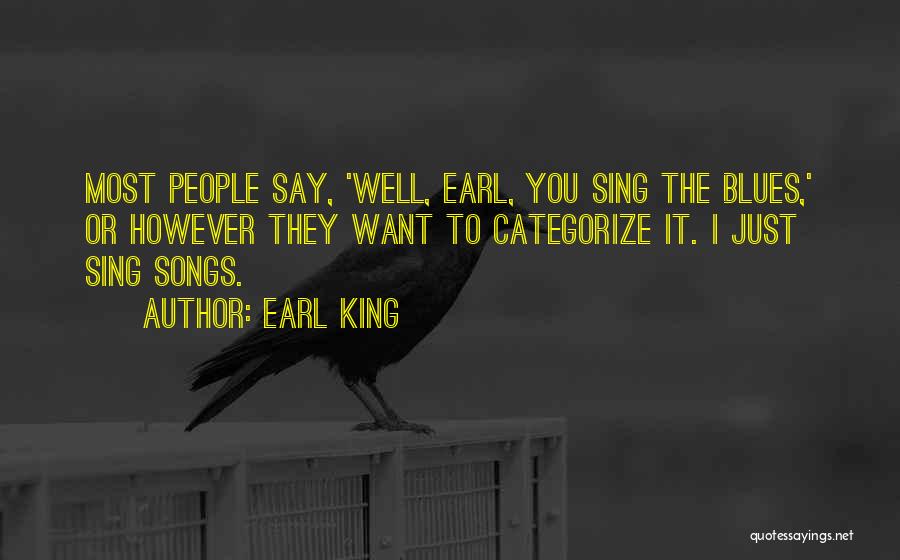 Earl King Quotes: Most People Say, 'well, Earl, You Sing The Blues,' Or However They Want To Categorize It. I Just Sing Songs.