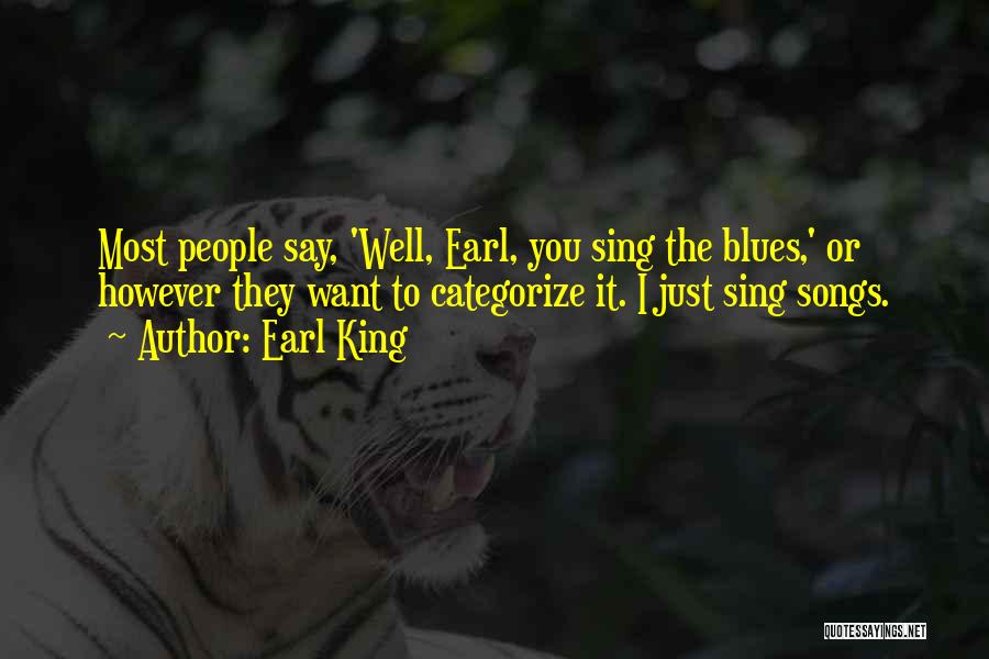 Earl King Quotes: Most People Say, 'well, Earl, You Sing The Blues,' Or However They Want To Categorize It. I Just Sing Songs.