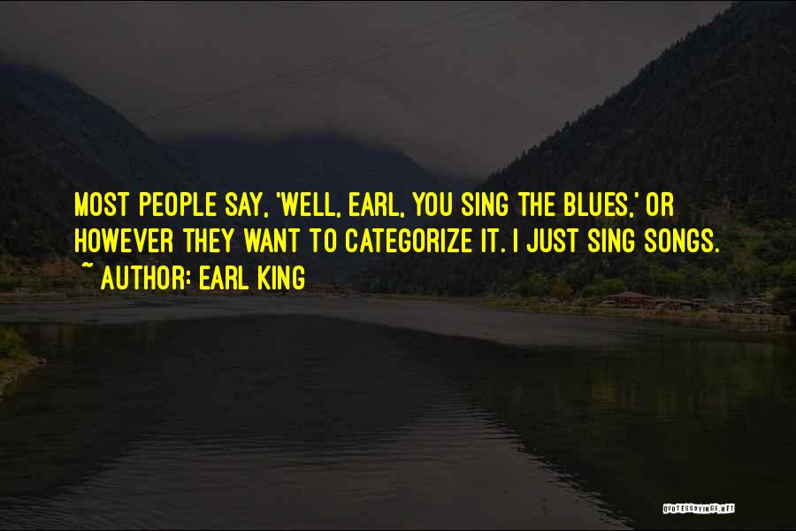 Earl King Quotes: Most People Say, 'well, Earl, You Sing The Blues,' Or However They Want To Categorize It. I Just Sing Songs.