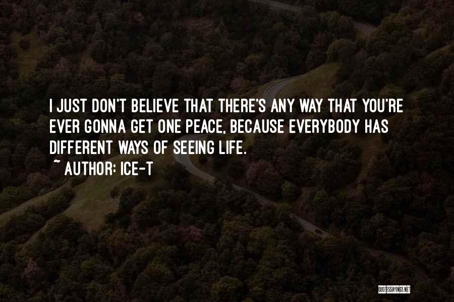 Ice-T Quotes: I Just Don't Believe That There's Any Way That You're Ever Gonna Get One Peace, Because Everybody Has Different Ways