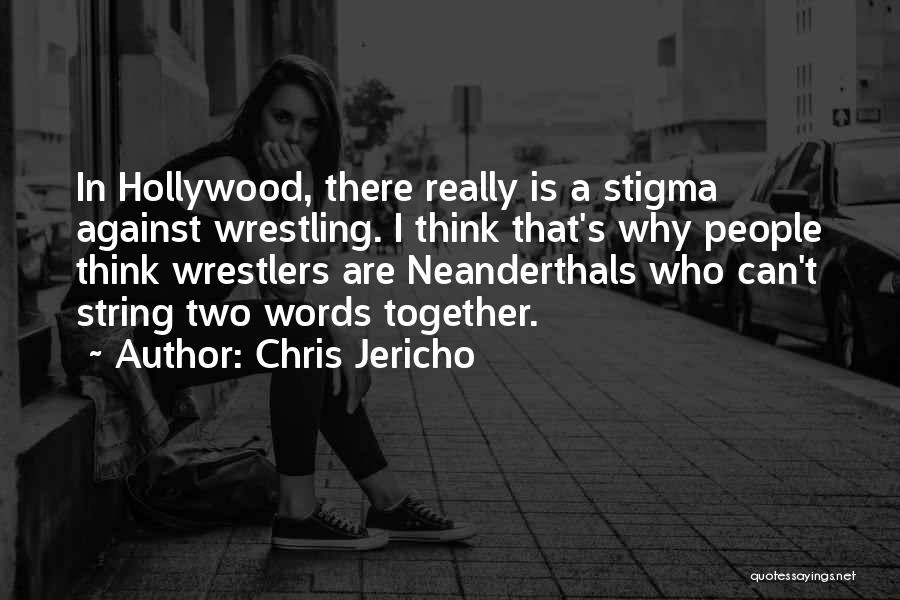 Chris Jericho Quotes: In Hollywood, There Really Is A Stigma Against Wrestling. I Think That's Why People Think Wrestlers Are Neanderthals Who Can't