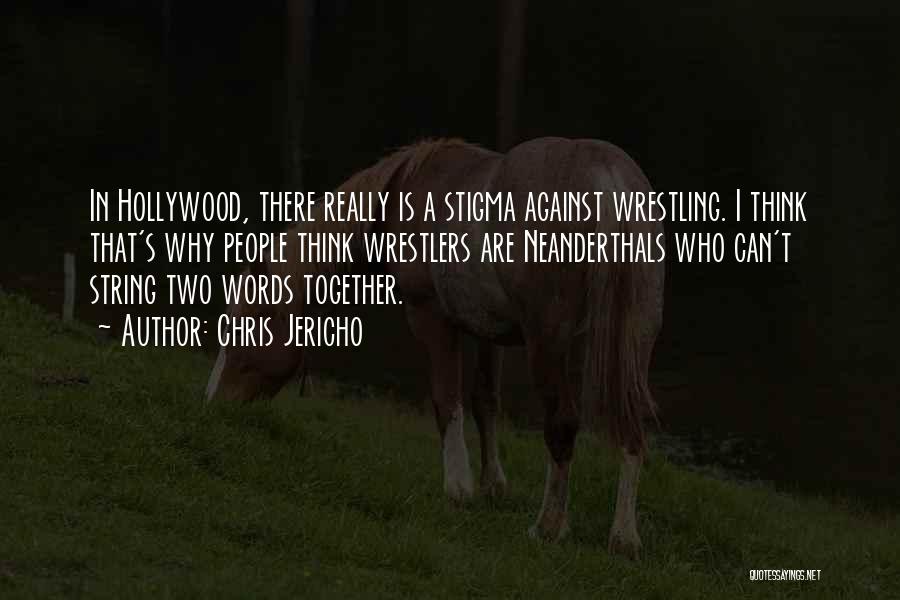 Chris Jericho Quotes: In Hollywood, There Really Is A Stigma Against Wrestling. I Think That's Why People Think Wrestlers Are Neanderthals Who Can't