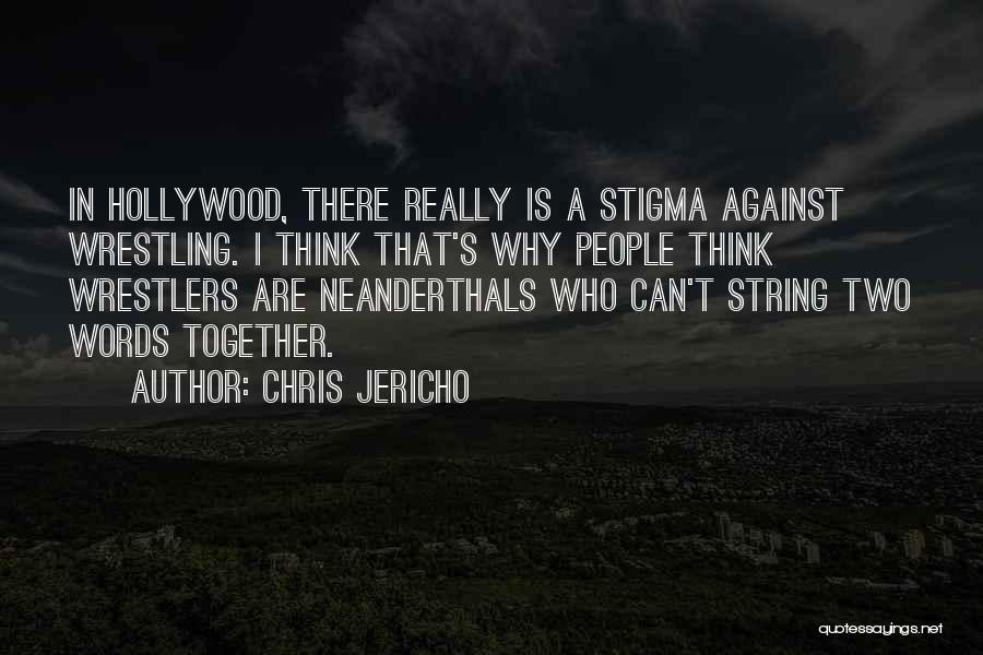 Chris Jericho Quotes: In Hollywood, There Really Is A Stigma Against Wrestling. I Think That's Why People Think Wrestlers Are Neanderthals Who Can't