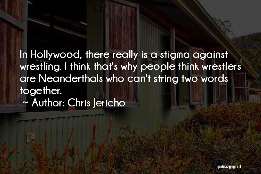 Chris Jericho Quotes: In Hollywood, There Really Is A Stigma Against Wrestling. I Think That's Why People Think Wrestlers Are Neanderthals Who Can't