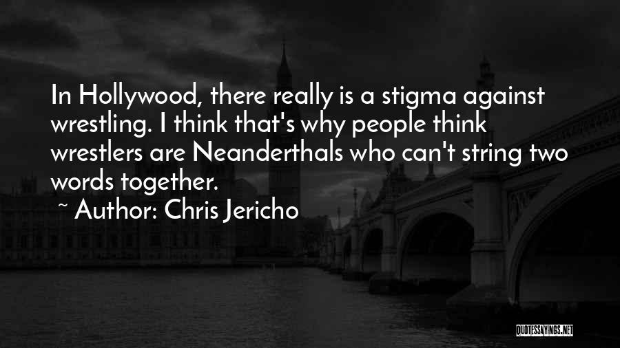 Chris Jericho Quotes: In Hollywood, There Really Is A Stigma Against Wrestling. I Think That's Why People Think Wrestlers Are Neanderthals Who Can't