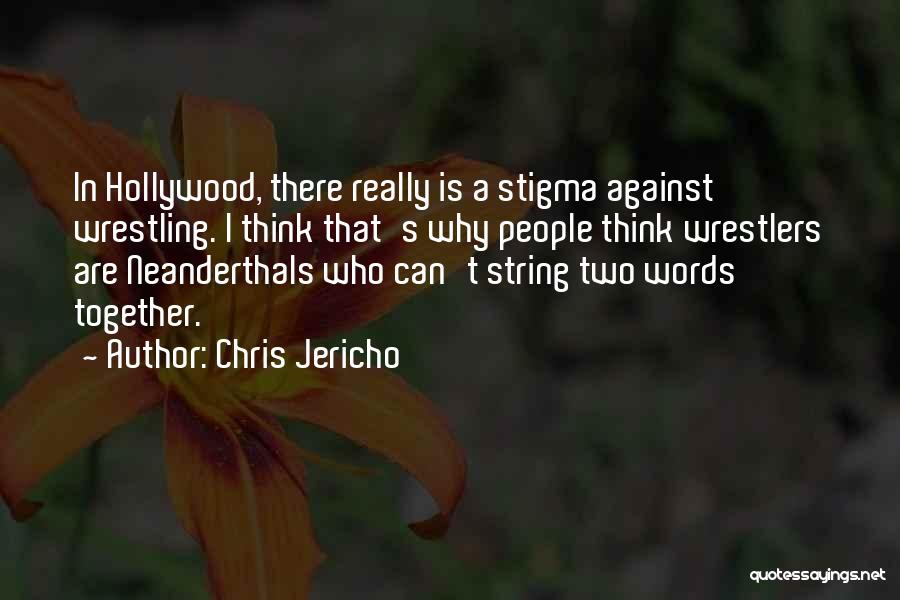 Chris Jericho Quotes: In Hollywood, There Really Is A Stigma Against Wrestling. I Think That's Why People Think Wrestlers Are Neanderthals Who Can't