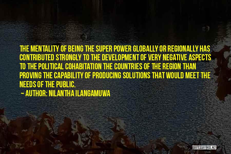 Nilantha Ilangamuwa Quotes: The Mentality Of Being The Super Power Globally Or Regionally Has Contributed Strongly To The Development Of Very Negative Aspects