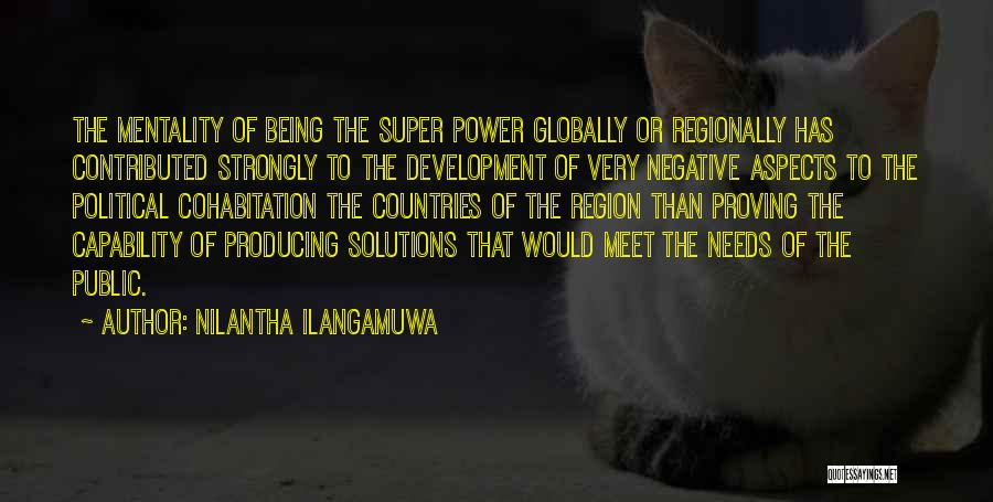 Nilantha Ilangamuwa Quotes: The Mentality Of Being The Super Power Globally Or Regionally Has Contributed Strongly To The Development Of Very Negative Aspects