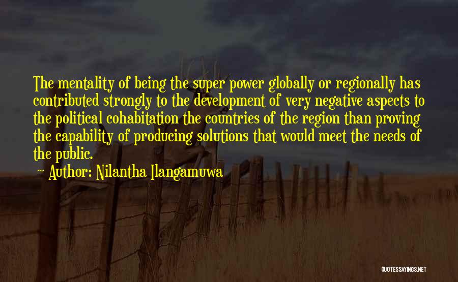 Nilantha Ilangamuwa Quotes: The Mentality Of Being The Super Power Globally Or Regionally Has Contributed Strongly To The Development Of Very Negative Aspects