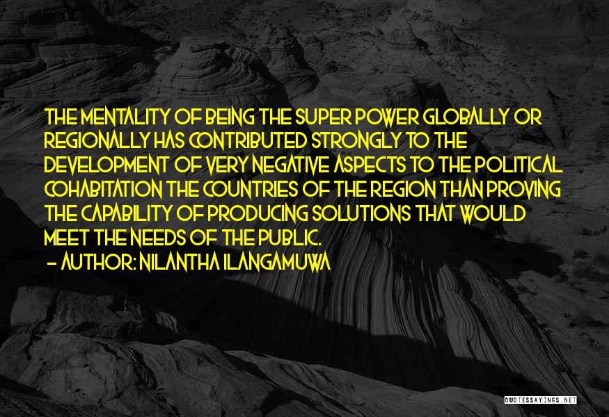 Nilantha Ilangamuwa Quotes: The Mentality Of Being The Super Power Globally Or Regionally Has Contributed Strongly To The Development Of Very Negative Aspects