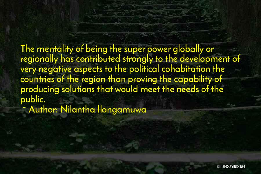 Nilantha Ilangamuwa Quotes: The Mentality Of Being The Super Power Globally Or Regionally Has Contributed Strongly To The Development Of Very Negative Aspects