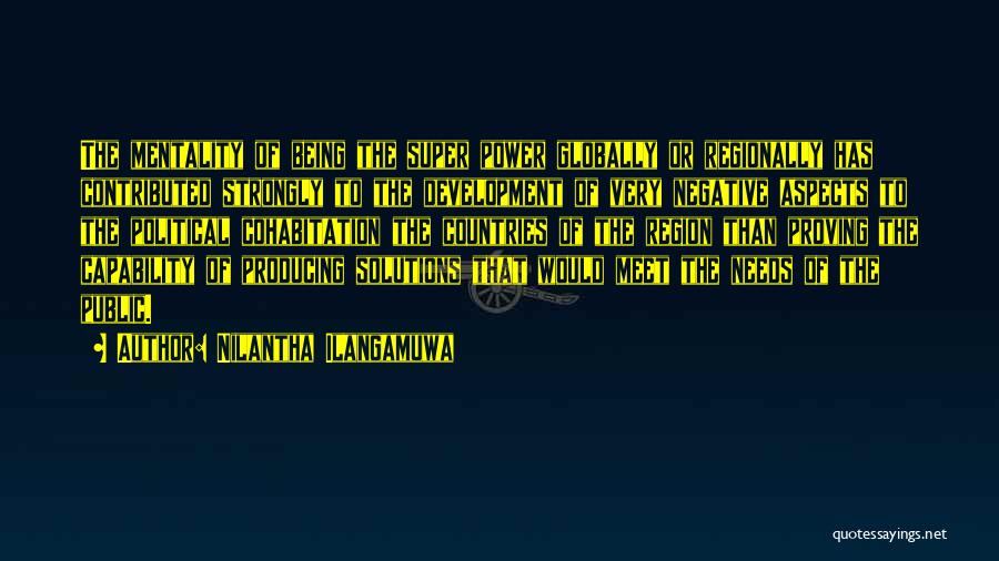 Nilantha Ilangamuwa Quotes: The Mentality Of Being The Super Power Globally Or Regionally Has Contributed Strongly To The Development Of Very Negative Aspects