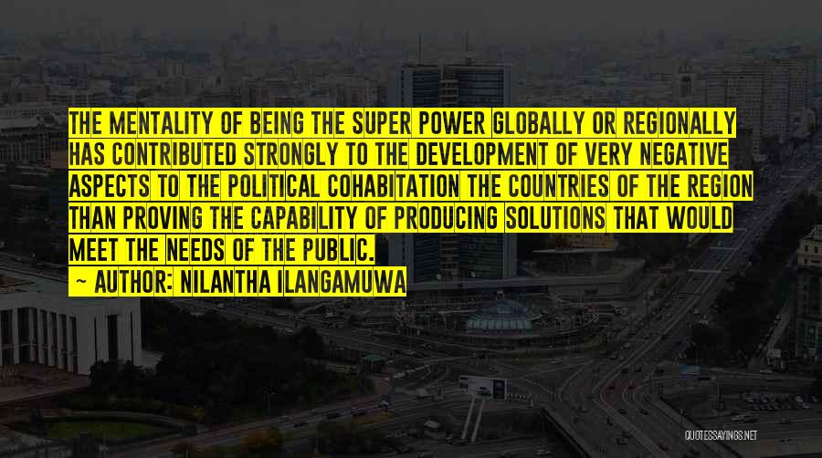 Nilantha Ilangamuwa Quotes: The Mentality Of Being The Super Power Globally Or Regionally Has Contributed Strongly To The Development Of Very Negative Aspects