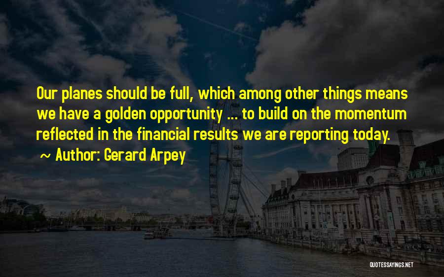 Gerard Arpey Quotes: Our Planes Should Be Full, Which Among Other Things Means We Have A Golden Opportunity ... To Build On The